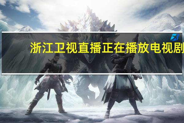 浙江卫视直播正在播放电视剧（浙江卫视直播）