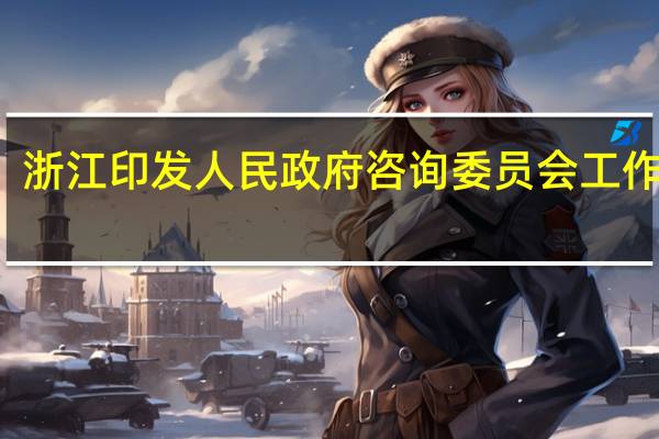 浙江印发人民政府咨询委员会工作规则