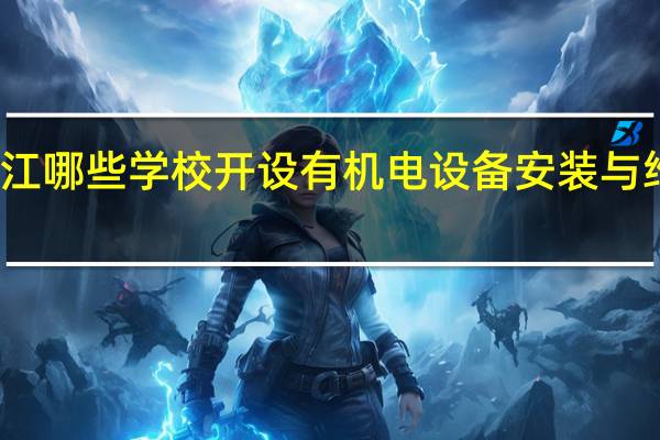 浙江哪些学校开设有机电设备安装与维修专业