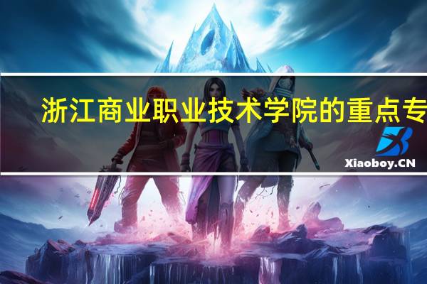 浙江商业职业技术学院的重点专业