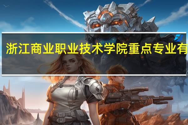 浙江商业职业技术学院重点专业有哪些