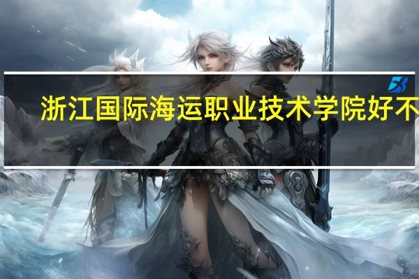 浙江国际海运职业技术学院好不好