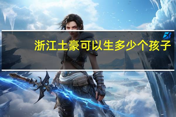 浙江土豪可以生多少个孩子