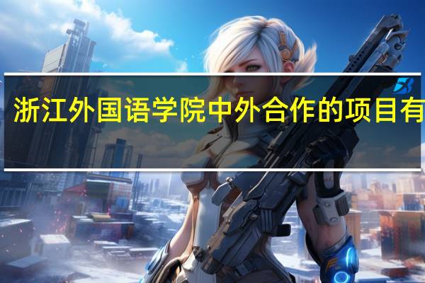 浙江外国语学院中外合作的项目有哪些