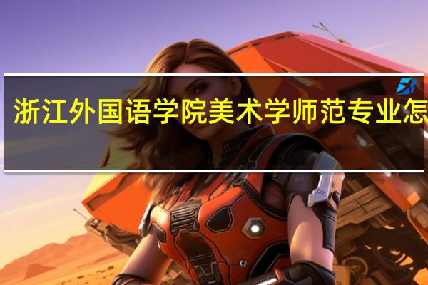 浙江外国语学院美术学师范专业怎么样