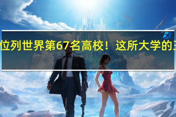 浙江大学位列世界第67名高校！这所大学的王牌专业是什么