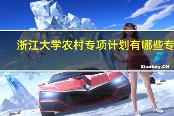 浙江大学农村专项计划有哪些专业