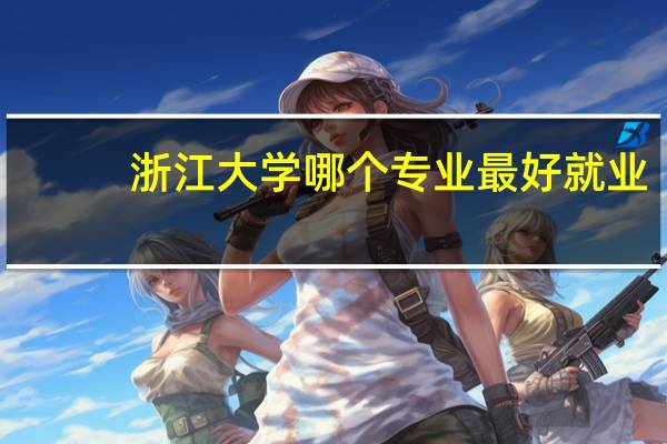 浙江大学哪个专业最好就业