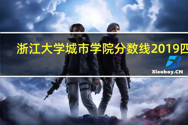 浙江大学城市学院分数线2019四川（浙江大学城市学院分数线）
