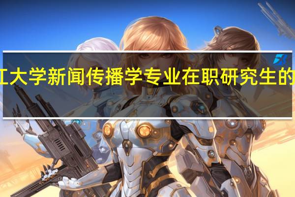 浙江大学新闻传播学专业在职研究生的课程设置