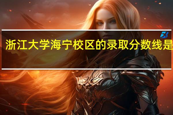 浙江大学海宁校区的录取分数线是多少