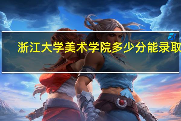 浙江大学美术学院多少分能录取啊