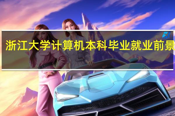 浙江大学计算机本科毕业就业前景如何
