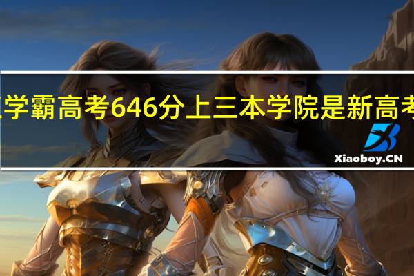 浙江学霸高考646分上三本学院 是新高考的问题吗