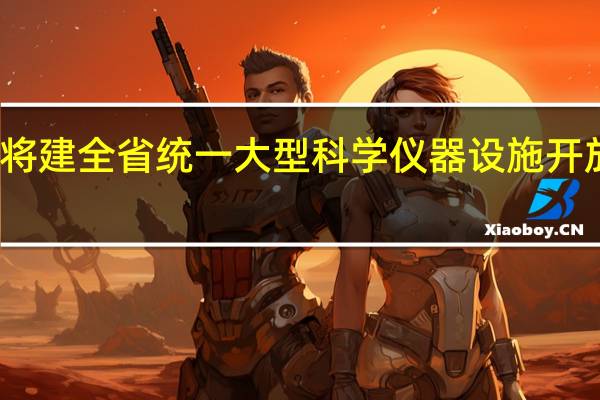 浙江将建全省统一大型科学仪器设施开放共享平台