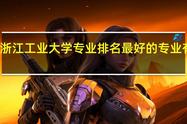 浙江工业大学专业排名 最好的专业有哪些