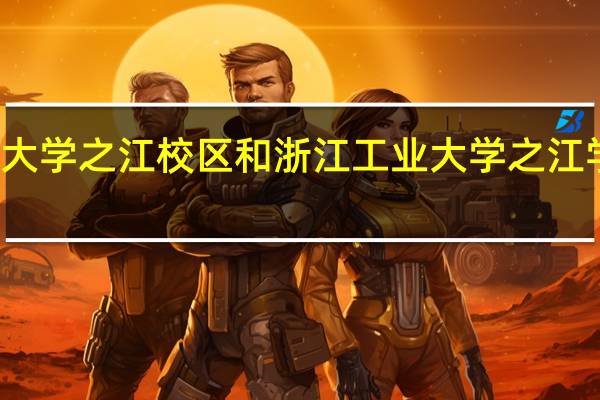 浙江工业大学之江校区和浙江工业大学之江学院有什么区别