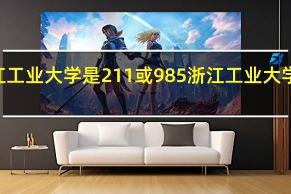 浙江工业大学是211或985 浙江工业大学是211吗