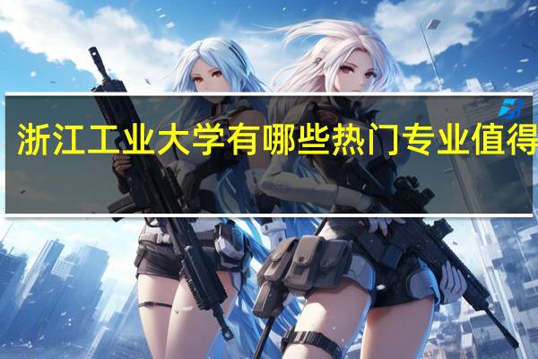 浙江工业大学有哪些热门专业值得推荐