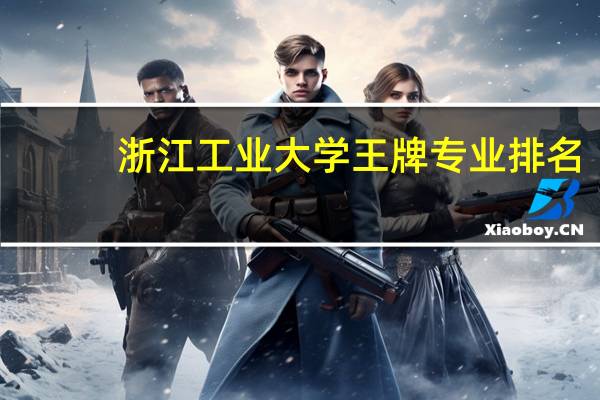 浙江工业大学王牌专业排名