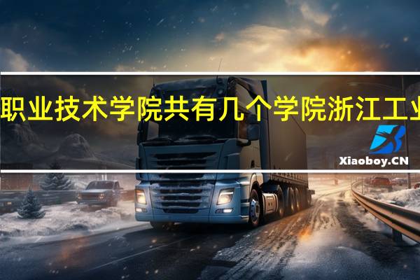 浙江工业职业技术学院共有几个学院 浙江工业职业技术学院