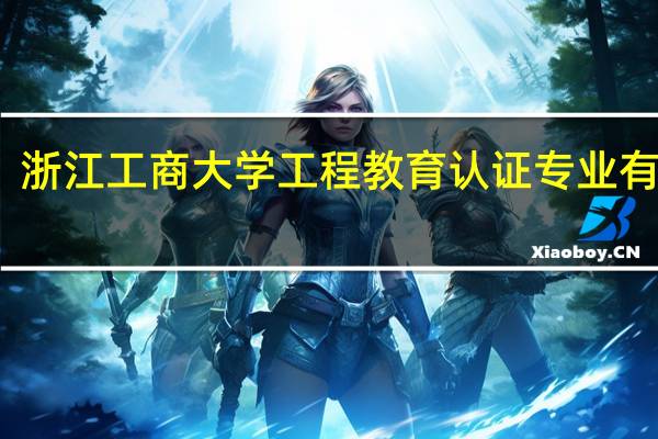 浙江工商大学工程教育认证专业有哪些
