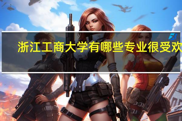 浙江工商大学有哪些专业很受欢迎