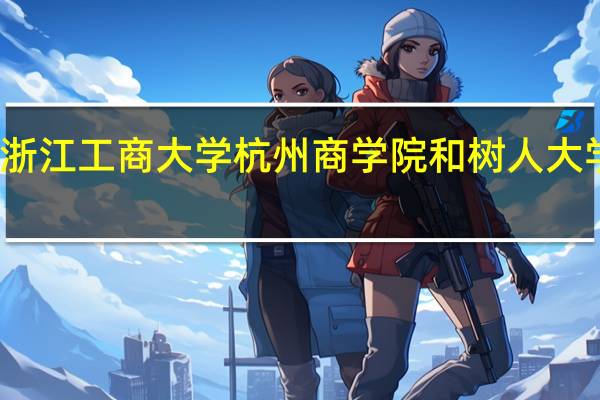 浙江工商大学杭州商学院和树人大学相比，你觉得哪个好