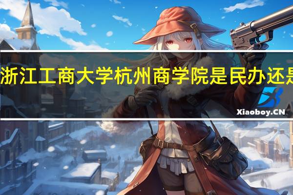 浙江工商大学杭州商学院是民办还是公办
