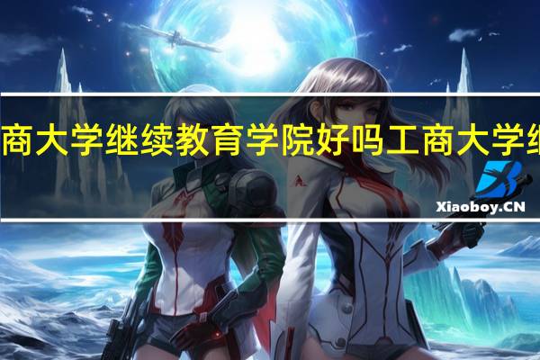 浙江工商大学继续教育学院好吗 工商大学继续教育学院