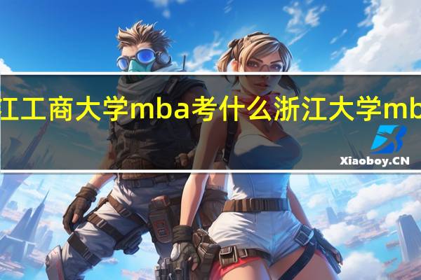 浙江工商大学mba考什么 浙江大学mba分数线