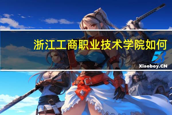 浙江工商职业技术学院如何
