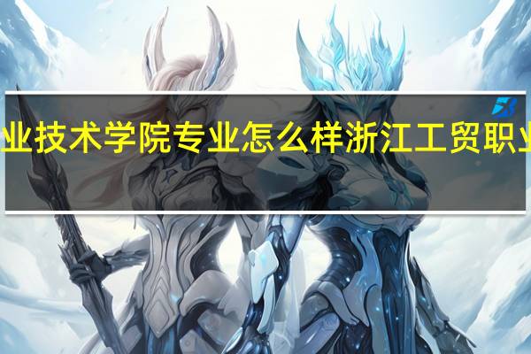 浙江工贸职业技术学院专业怎么样 浙江工贸职业技术学院怎么样