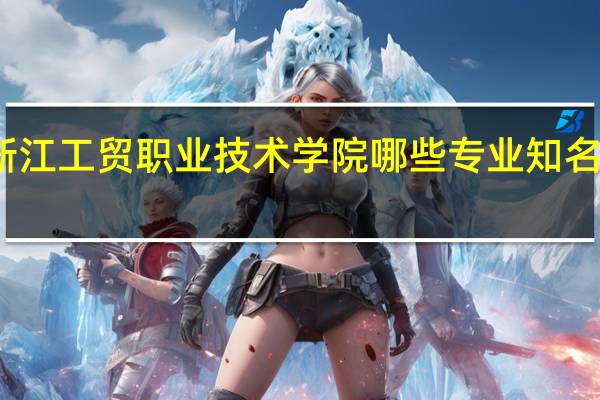 浙江工贸职业技术学院哪些专业知名度很高