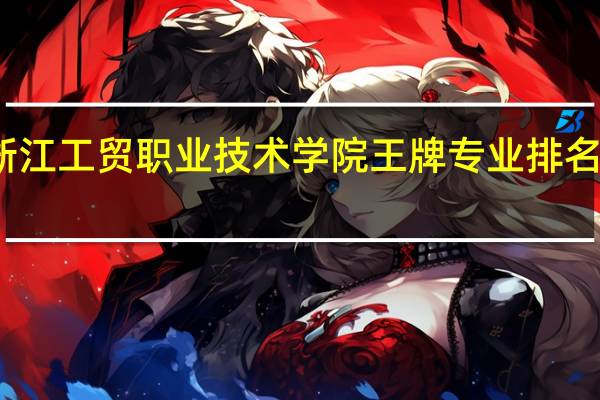 浙江工贸职业技术学院王牌专业排名一览表