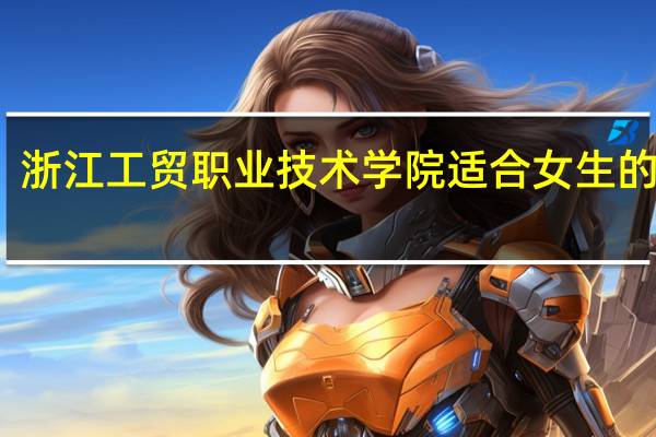 浙江工贸职业技术学院适合女生的专业