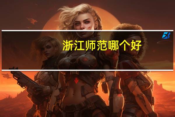 浙江师范哪个好