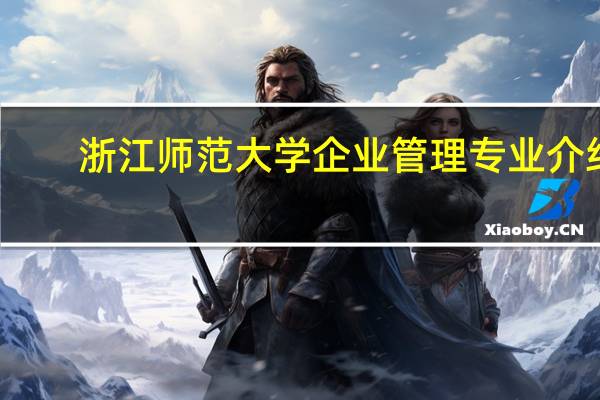 浙江师范大学企业管理专业介绍