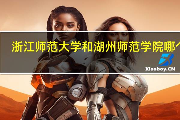 浙江师范大学和湖州师范学院哪个好