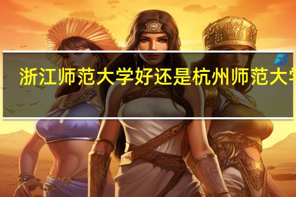 浙江师范大学好还是杭州师范大学好