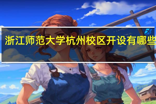 浙江师范大学杭州校区开设有哪些专业