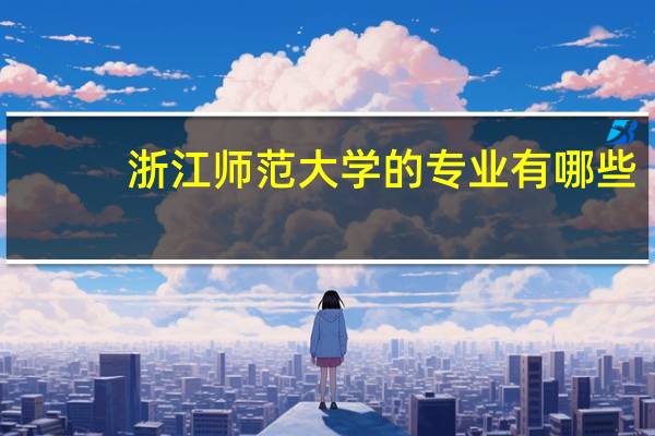 浙江师范大学的专业有哪些