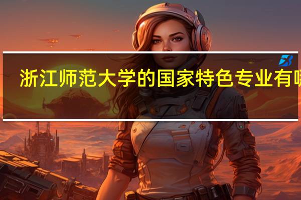 浙江师范大学的国家特色专业有哪些