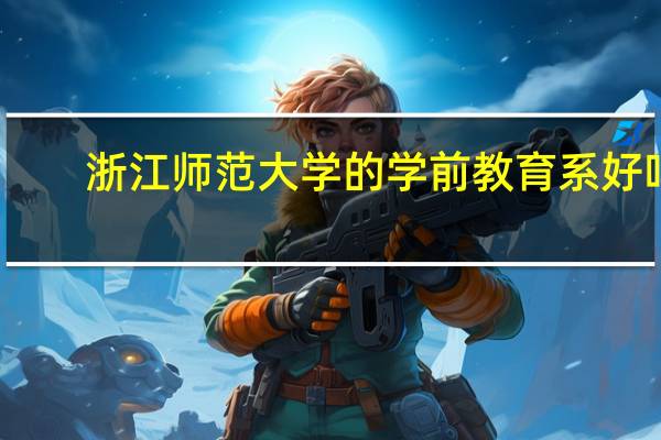 浙江师范大学的学前教育系好吗