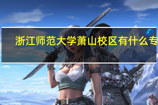 浙江师范大学萧山校区有什么专业