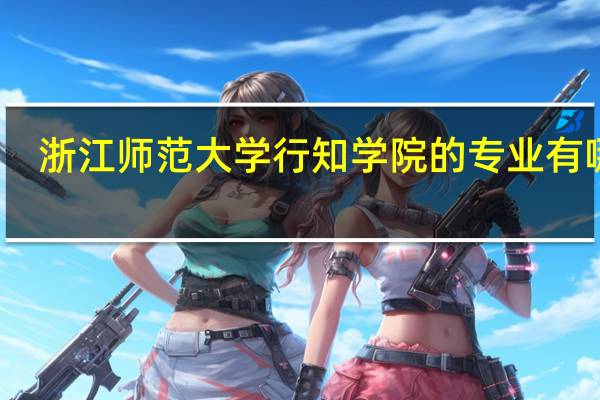 浙江师范大学行知学院的专业有哪些