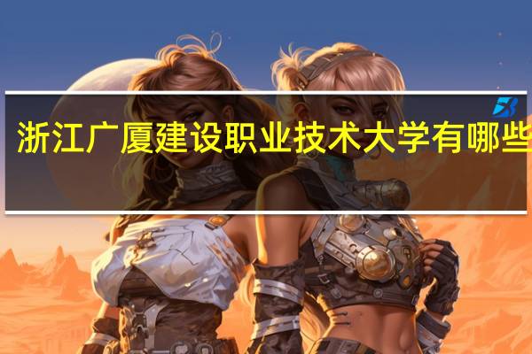 浙江广厦建设职业技术大学有哪些专业