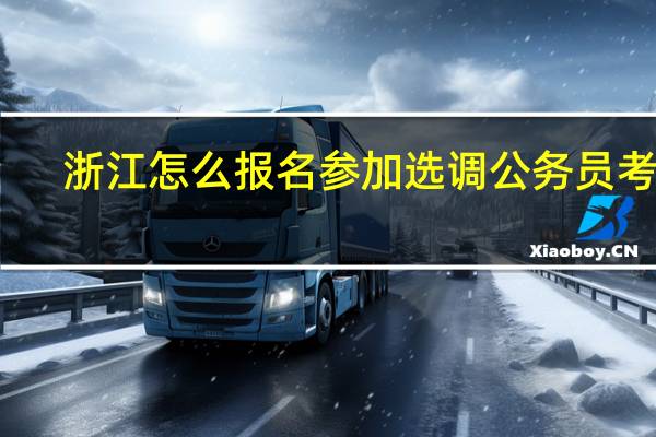 浙江怎么报名参加选调公务员考试