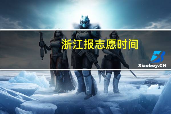 浙江报志愿时间,有懂得吗
