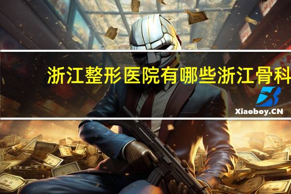 浙江整形医院有哪些 浙江骨科医院排名
